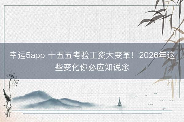 幸運5app 十五五考驗工資大變革!2026年這些變化你必應知說念