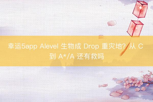 幸運5app Alevel 生物成 Drop 重災地?從 C 到 A*/A 還有救嗎
