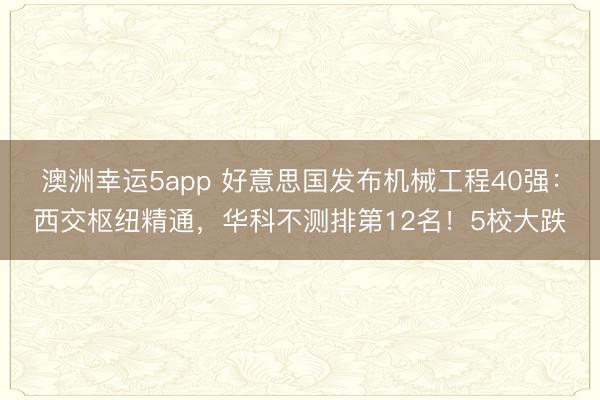 澳洲幸運5app 好意思國發布機械工程40強:西交樞紐精通,華科不測排第12名!5校大跌