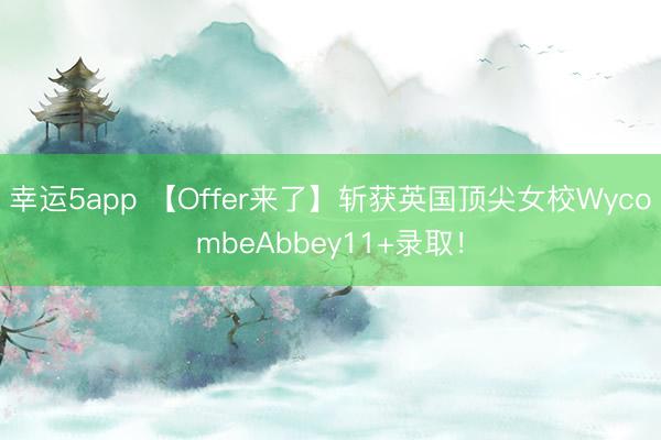 幸運(yùn)5app 【Offer來(lái)了】斬獲英國(guó)頂尖女校WycombeAbbey11+錄取!