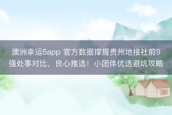 澳洲幸運(yùn)5app 官方數(shù)據(jù)撐握貴州地接社前9強(qiáng)處事對比，良心推選！小團(tuán)體優(yōu)選避坑攻略