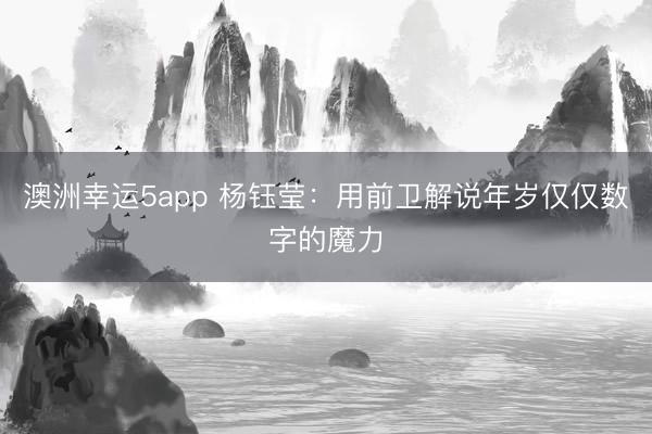 澳洲幸運(yùn)5app 楊鈺瑩:用前衛(wèi)解說年歲僅僅數(shù)字的魔力