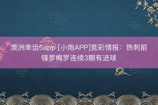 澳洲幸運5app [小炮APP]競彩情報：熱刺前鋒羅梅羅連續3期有進球