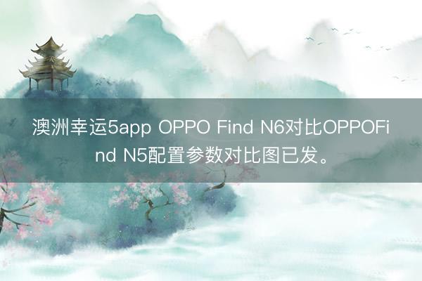 澳洲幸運5app OPPO Find N6對比OPPOFind N5配置參數對比圖已發。