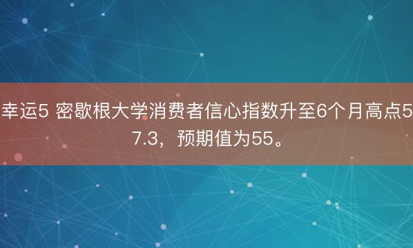 幸運5 密歇根大學(xué)消費者信心指數(shù)升至6個月高點57.3，預(yù)期值為55。
