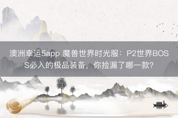 澳洲幸運5app 魔獸世界時光服：P2世界BOSS必入的極品裝備，你撿漏了哪一款？