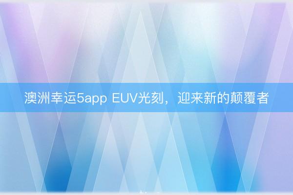 澳洲幸運(yùn)5app EUV光刻,迎來(lái)新的顛覆者