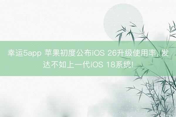 幸運5app 蘋果初度公布iOS 26升級使用率, 發達不如上一代iOS 18系統!
