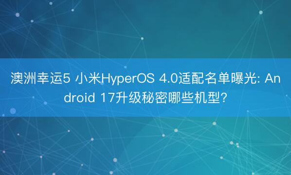 澳洲幸運5 小米HyperOS 4.0適配名單曝光: Android 17升級秘密哪些機型?